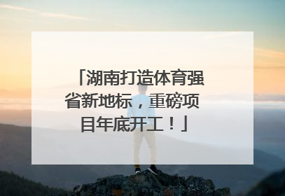 湖南打造体育强省新地标，重磅项目年底开工！