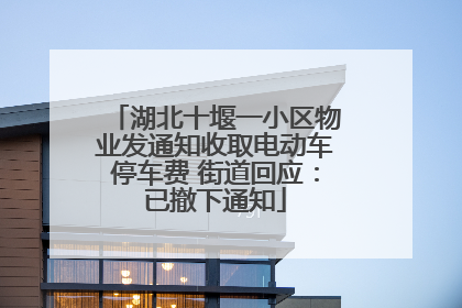 湖北十堰一小区物业发通知收取电动车停车费 街道回应：已撤下通知