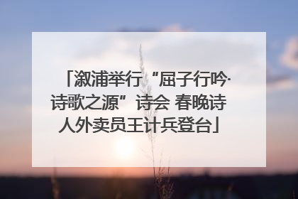 溆浦举行“屈子行吟·诗歌之源”诗会 春晚诗人外卖员王计兵登台