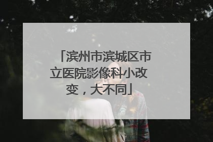 滨州市滨城区市立医院影像科小改变，大不同