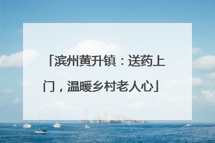 滨州黄升镇：送药上门，温暖乡村老人心