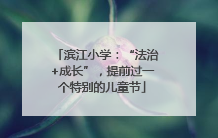 滨江小学：“法治+成长”，提前过一个特别的儿童节