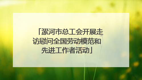 漯河市总工会开展走访慰问全国劳动模范和先进工作者活动