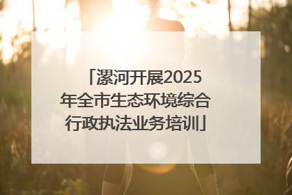 漯河开展2025年全市生态环境综合行政执法业务培训