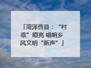菏泽曹县：“村歌”嘹亮 唱响乡风文明“新声”