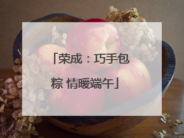 荣成：巧手包粽 情暖端午