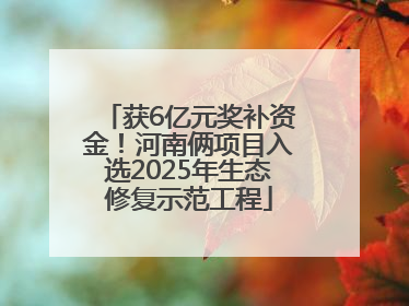 获6亿元奖补资金！河南俩项目入选2025年生态修复示范工程