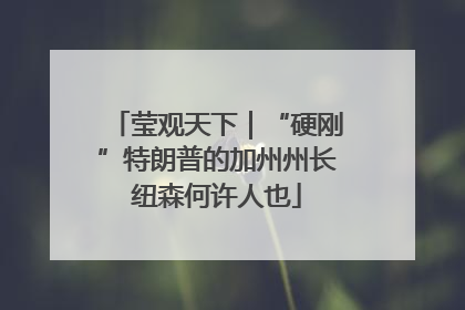 莹观天下｜“硬刚”特朗普的加州州长纽森何许人也