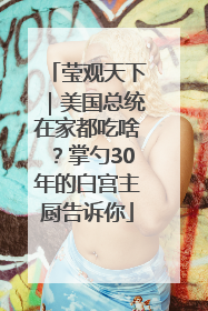 莹观天下｜美国总统在家都吃啥？掌勺30年的白宫主厨告诉你