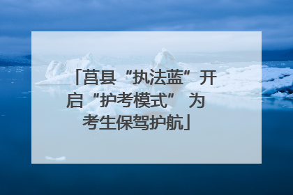 莒县“执法蓝”开启“护考模式” 为考生保驾护航