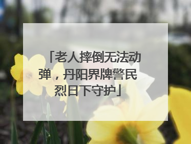 老人摔倒无法动弹，丹阳界牌警民烈日下守护