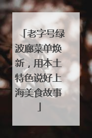 老字号绿波廊菜单焕新，用本土特色说好上海美食故事