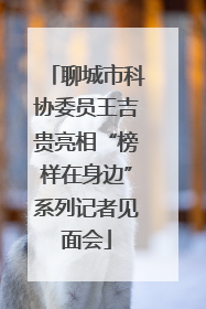 聊城市科协委员王吉贵亮相“榜样在身边”系列记者见面会