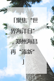 聚焦“世界海洋日”，郑州海昌再“添新”