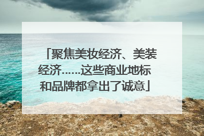 聚焦美妆经济、美装经济……这些商业地标和品牌都拿出了诚意