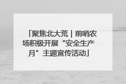 聚焦北大荒｜前哨农场积极开展“安全生产月”主题宣传活动