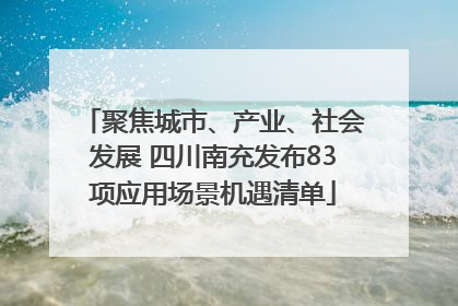 聚焦城市、产业、社会发展 四川南充发布83项应用场景机遇清单
