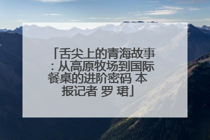 舌尖上的青海故事：从高原牧场到国际餐桌的进阶密码 本报记者 罗 珺