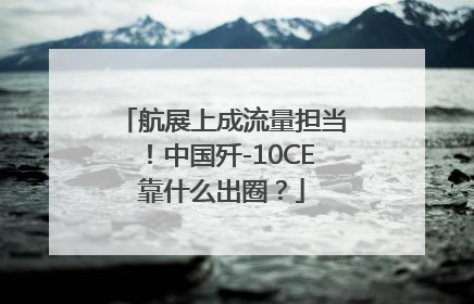 航展上成流量担当！中国歼-10CE靠什么出圈？