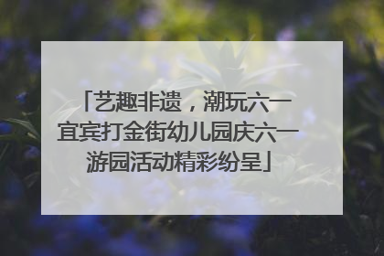 艺趣非遗，潮玩六一 宜宾打金街幼儿园庆六一游园活动精彩纷呈