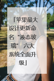 苹果最大设计更新命名“液态玻璃” 六大系统全面升级