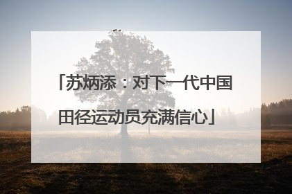 苏炳添：对下一代中国田径运动员充满信心