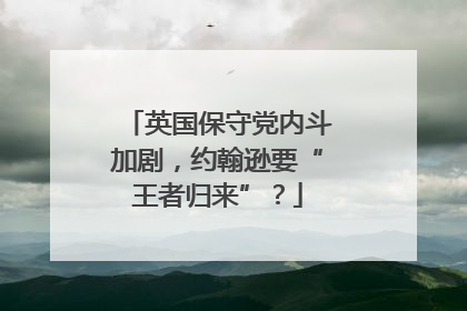 英国保守党内斗加剧，约翰逊要“王者归来”？