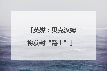 英媒：贝克汉姆将获封“爵士”
