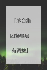 茅台集团领导层有调整