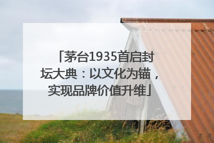 茅台1935首启封坛大典：以文化为锚，实现品牌价值升维