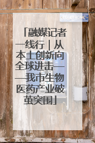 融媒记者一线行｜从本土创新向全球进击——我市生物医药产业破茧突围