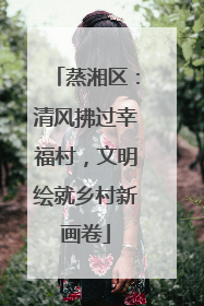 蒸湘区：清风拂过幸福村，文明绘就乡村新画卷