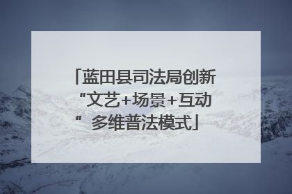 蓝田县司法局创新“文艺+场景+互动”多维普法模式