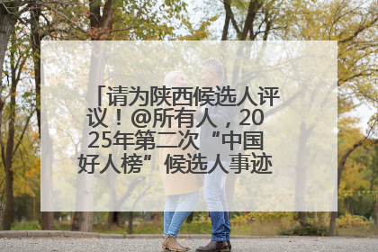 请为陕西候选人评议！@所有人，2025年第二次“中国好人榜”候选人事迹展示评议开始