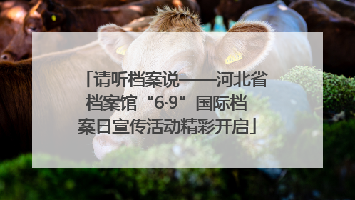 请听档案说——河北省档案馆“6·9”国际档案日宣传活动精彩开启