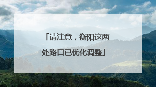 请注意，衡阳这两处路口已优化调整