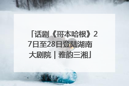 话剧《哥本哈根》27日至28日登陆湖南大剧院｜雅韵三湘