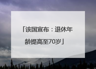 该国宣布：退休年龄提高至70岁