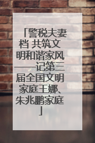 警税夫妻档 共筑文明和谐家风——记第三届全国文明家庭王娜、朱兆鹏家庭