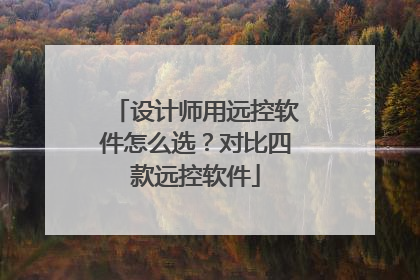 设计师用远控软件怎么选？对比四款远控软件