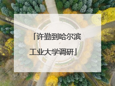 许勤到哈尔滨工业大学调研