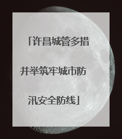 许昌城管多措并举筑牢城市防汛安全防线
