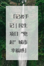 记者手记｜民生项目“兜起”城市幸福感