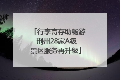 行李寄存助畅游 荆州28家A级景区服务再升级