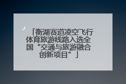 衡湖赛道凌空飞行体育旅游线路入选全国“交通与旅游融合创新项目”