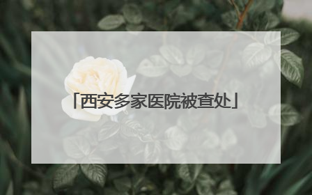 西安多家医院被查处