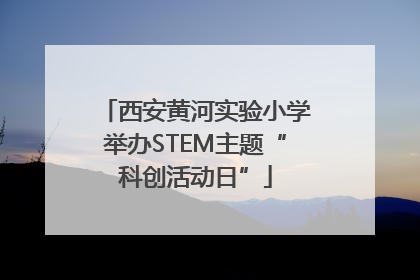 西安黄河实验小学举办STEM主题“科创活动日”