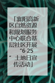 襄阳高新区自然资源和规划服务中心联合基层社区开展“6·25”土地日宣传活动