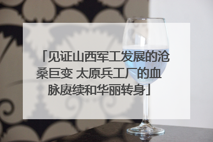 见证山西军工发展的沧桑巨变 太原兵工厂的血脉赓续和华丽转身