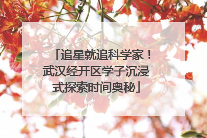 追星就追科学家！武汉经开区学子沉浸式探索时间奥秘